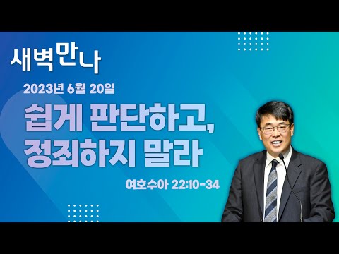 김관성 목사  낮은담교회 새벽만나   2023. 6. 20  쉽게 판단하고, 정죄하지 말라   여호수아 22:10-34