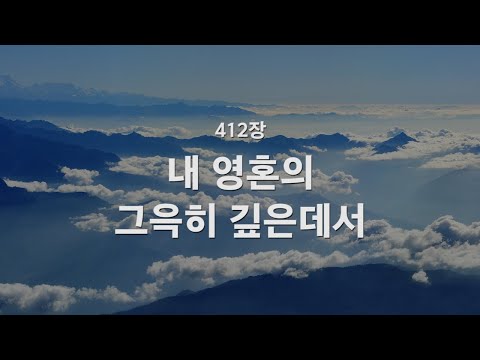 [새찬송가] 412장 내 영혼의 그윽히 깊은데서