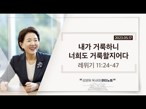 [큐티노트] 2023-05-17(수)｜레위기 11:24-47｜내가 거룩하니 너희도 거룩할지어다｜김양재 목사