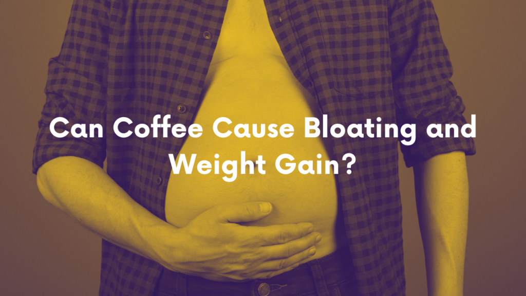 Can Coffee Cause Bloating And Weight Gain? Here'S Why 2023